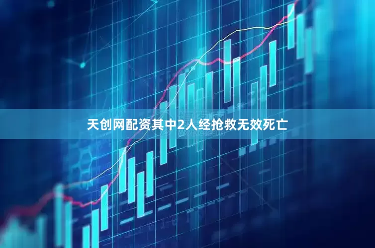天创网配资其中2人经抢救无效死亡
