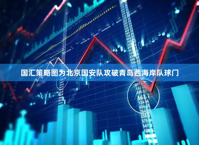 国汇策略图为北京国安队攻破青岛西海岸队球门
