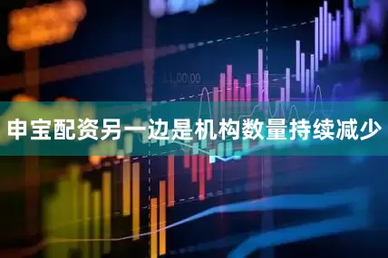 申宝配资另一边是机构数量持续减少