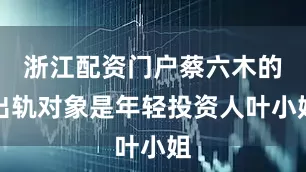 浙江配资门户蔡六木的出轨对象是年轻投资人叶小姐