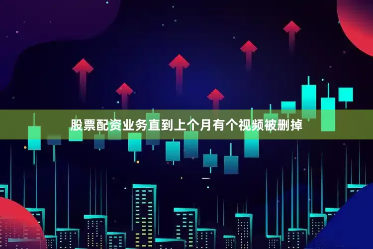 股票配资业务直到上个月有个视频被删掉