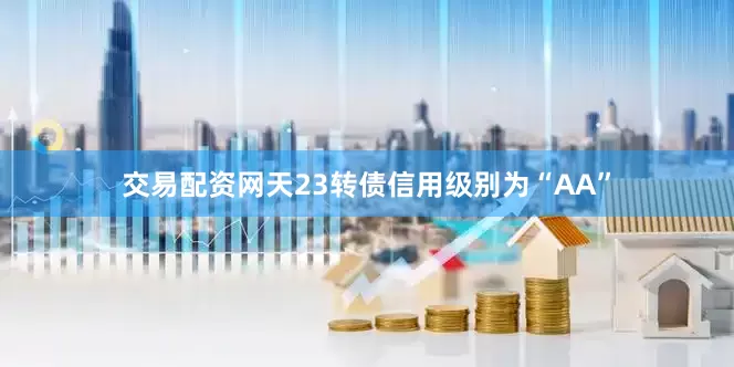 交易配资网天23转债信用级别为“AA”