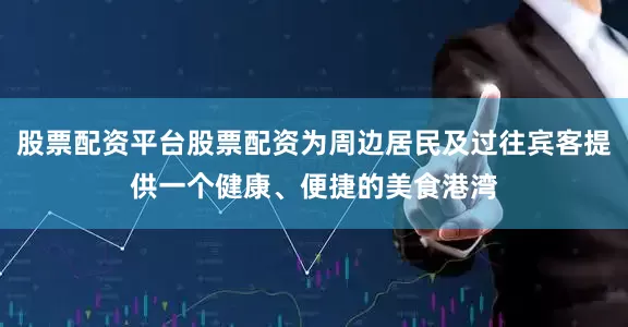 股票配资平台股票配资为周边居民及过往宾客提供一个健康、便捷的美食港湾