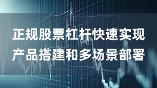 正规股票杠杆快速实现产品搭建和多场景部署