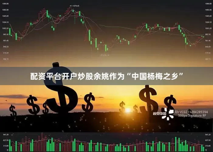 配资平台开户炒股余姚作为“中国杨梅之乡”