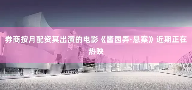 券商按月配资其出演的电影《酱园弄·悬案》近期正在热映