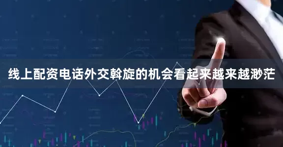 线上配资电话外交斡旋的机会看起来越来越渺茫