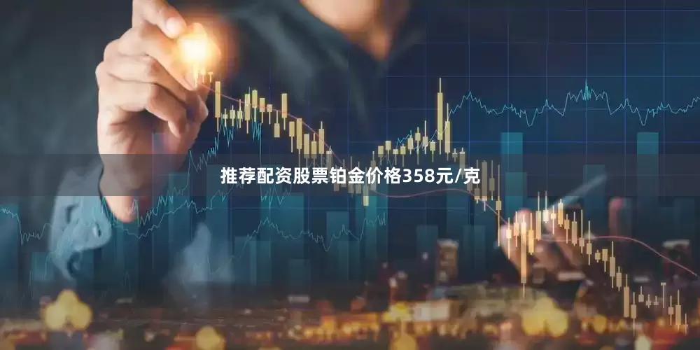 推荐配资股票铂金价格358元/克