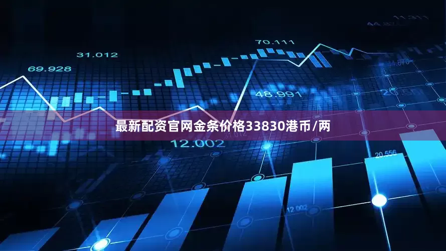 最新配资官网金条价格33830港币/两