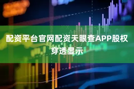 配资平台官网配资天眼查APP股权穿透显示