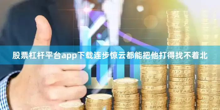 股票杠杆平台app下载连步惊云都能把他打得找不着北