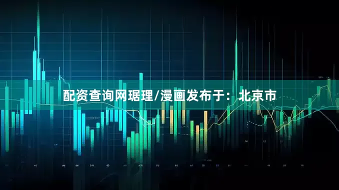 配资查询网琚理/漫画发布于：北京市