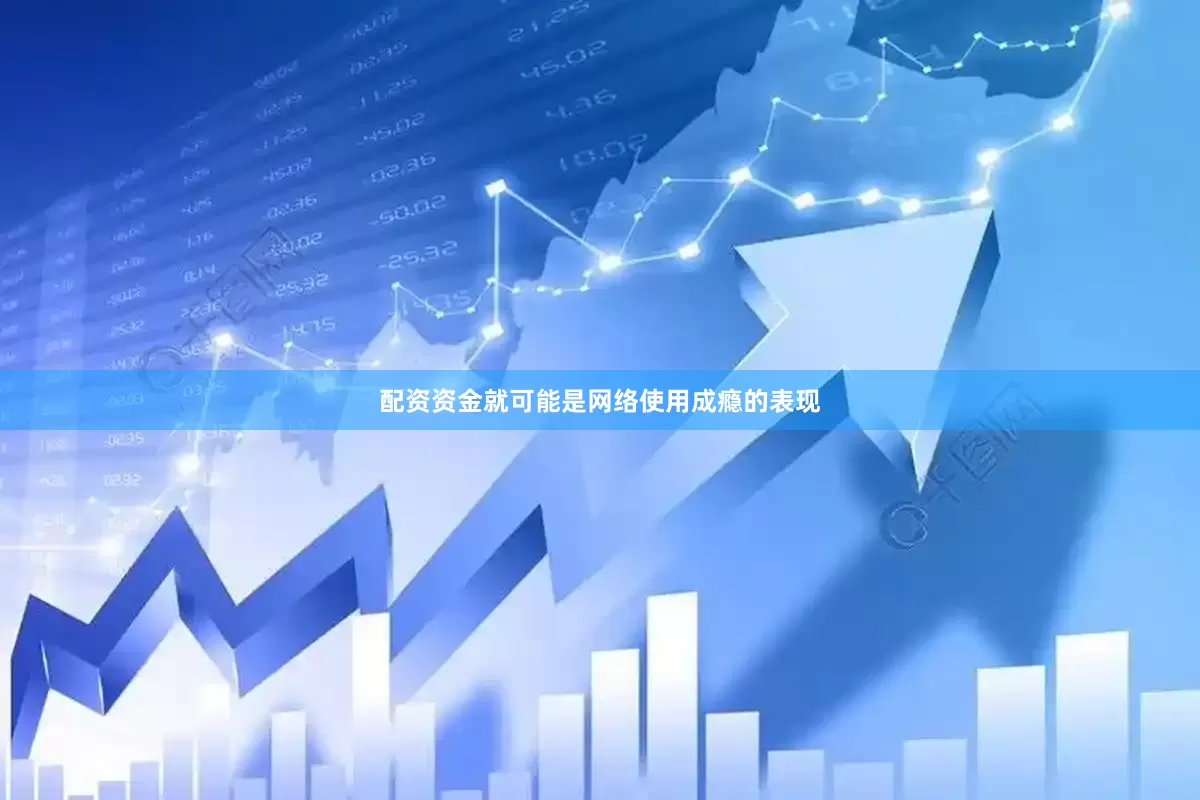 配资资金就可能是网络使用成瘾的表现