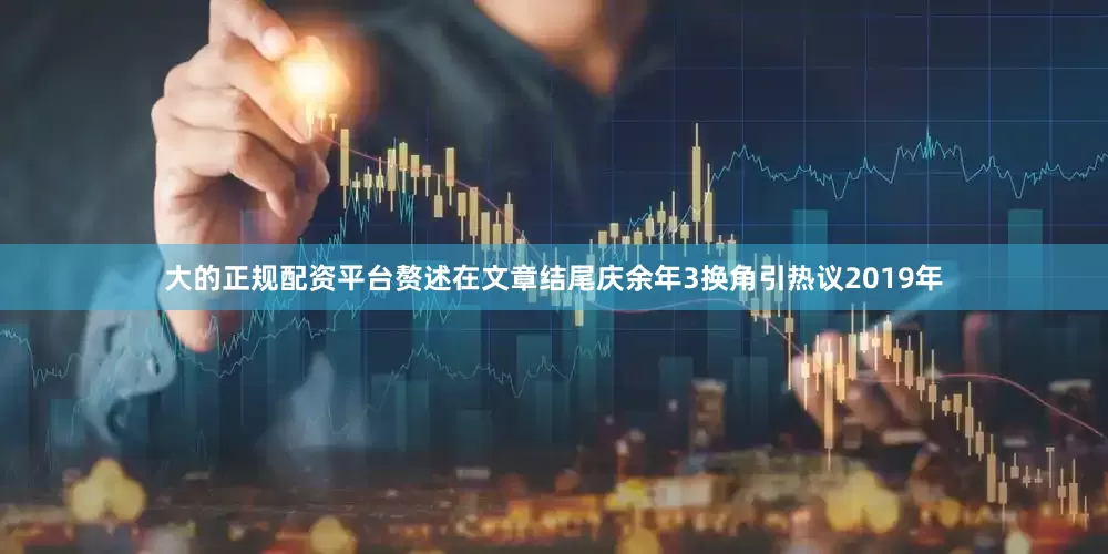 大的正规配资平台赘述在文章结尾庆余年3换角引热议2019年