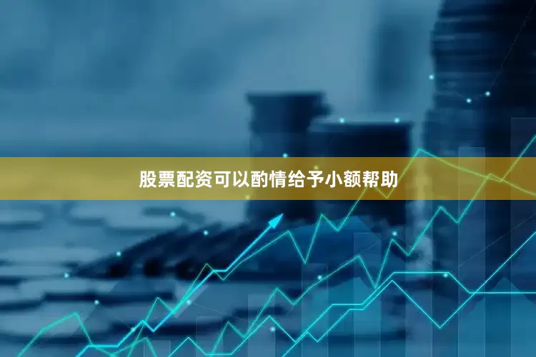 股票配资可以酌情给予小额帮助