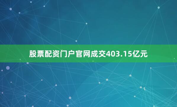 股票配资门户官网成交403.15亿元
