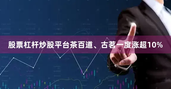 股票杠杆炒股平台茶百道、古茗一度涨超10%