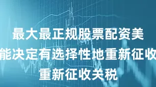 最大最正规股票配资美国可能决定有选择性地重新征收关税