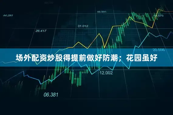 场外配资炒股得提前做好防潮；花园虽好