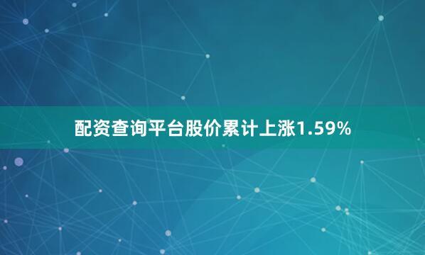 配资查询平台股价累计上涨1.59%