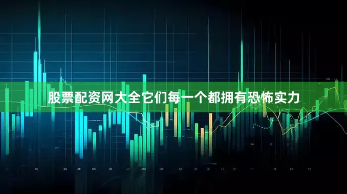 股票配资网大全它们每一个都拥有恐怖实力