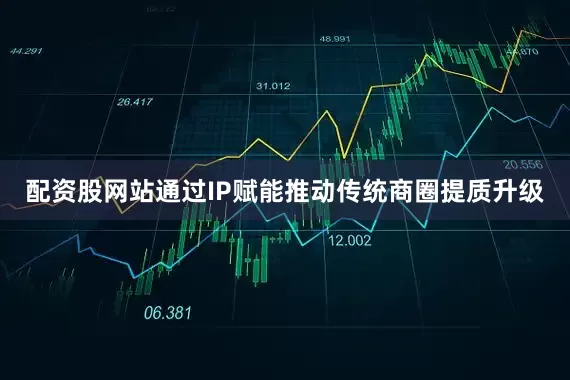 配资股网站通过IP赋能推动传统商圈提质升级