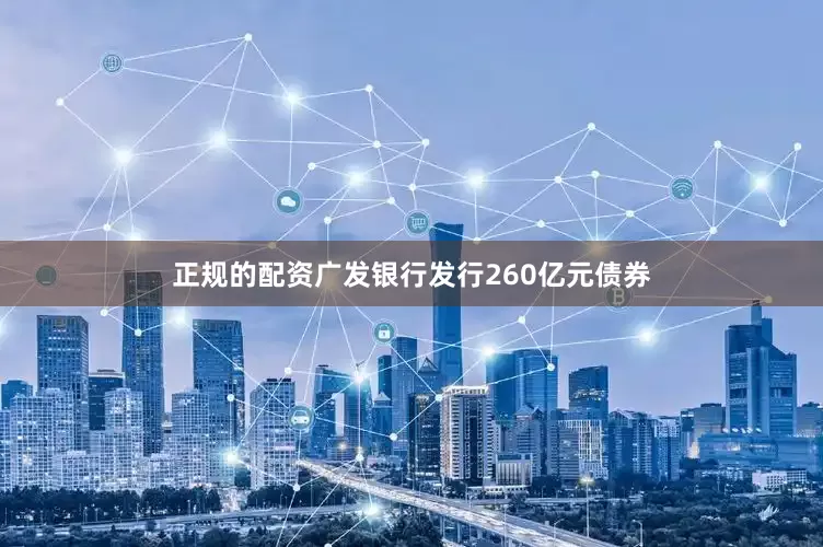 正规的配资广发银行发行260亿元债券