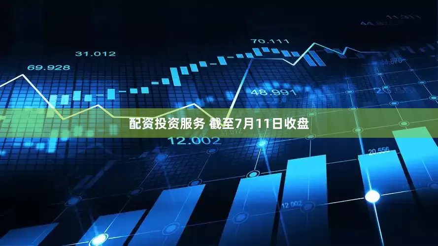 配资投资服务 　　截至7月11日收盘