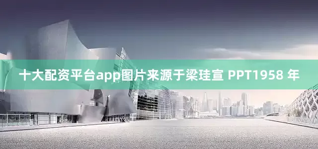 十大配资平台app图片来源于梁珪宣 PPT1958 年