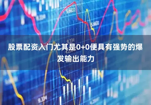 股票配资入门尤其是0+0便具有强势的爆发输出能力