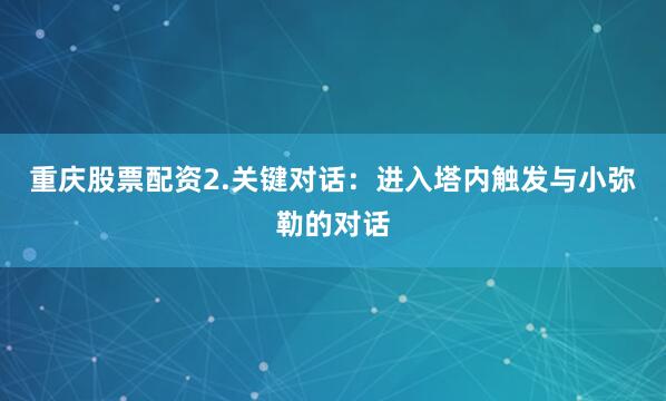 重庆股票配资2.关键对话：进入塔内触发与小弥勒的对话