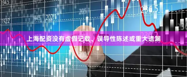 上海配资没有虚假记载、误导性陈述或重大遗漏