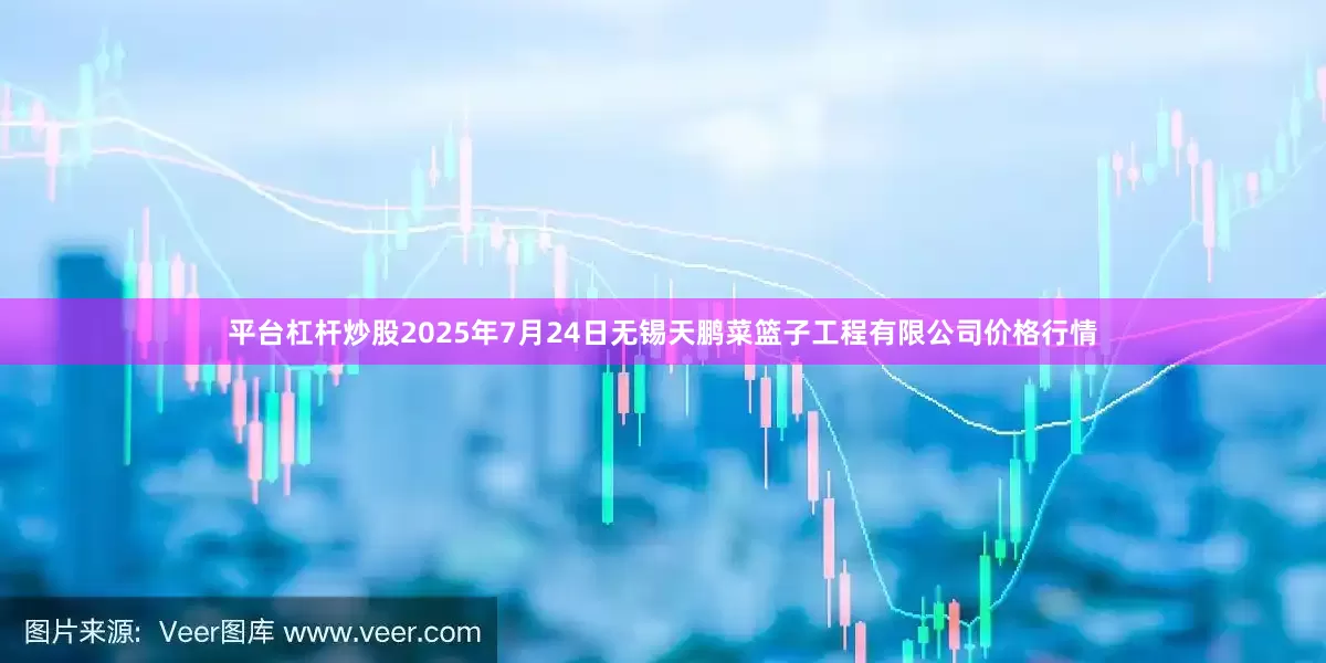 平台杠杆炒股2025年7月24日无锡天鹏菜篮子工程有限公司价格行情