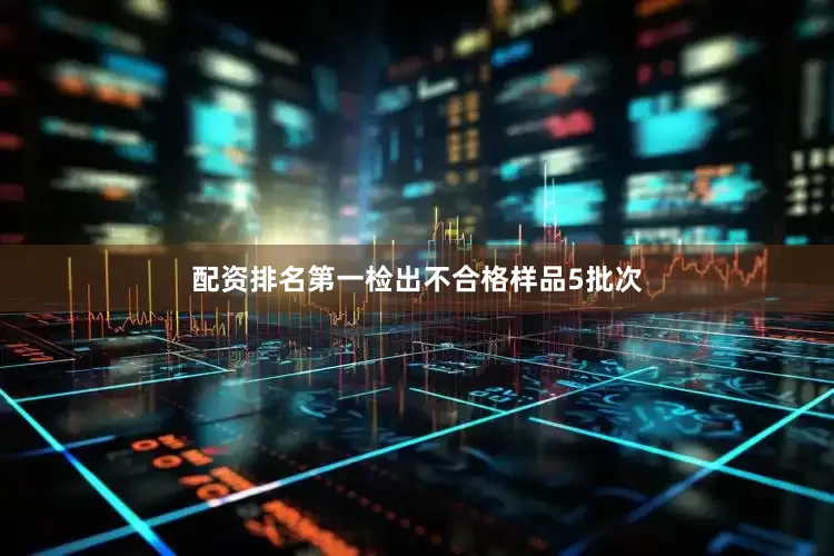 配资排名第一检出不合格样品5批次