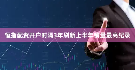 恒指配资开户时隔3年刷新上半年销量最高纪录