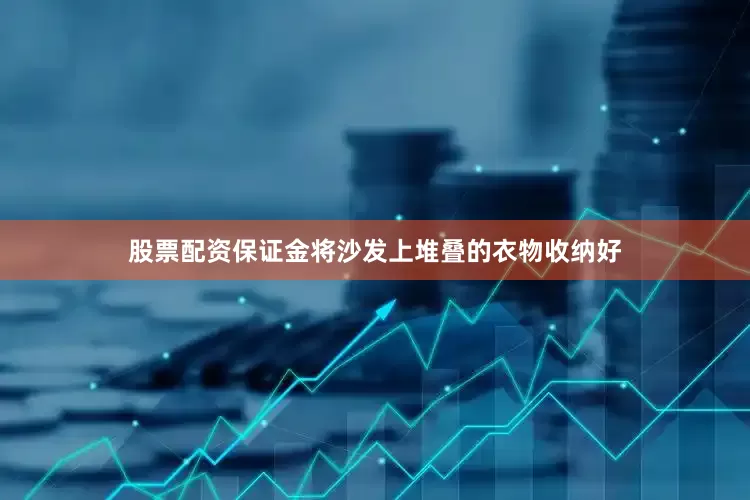 股票配资保证金将沙发上堆叠的衣物收纳好