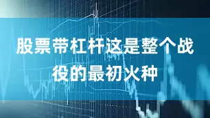 股票带杠杆这是整个战役的最初火种