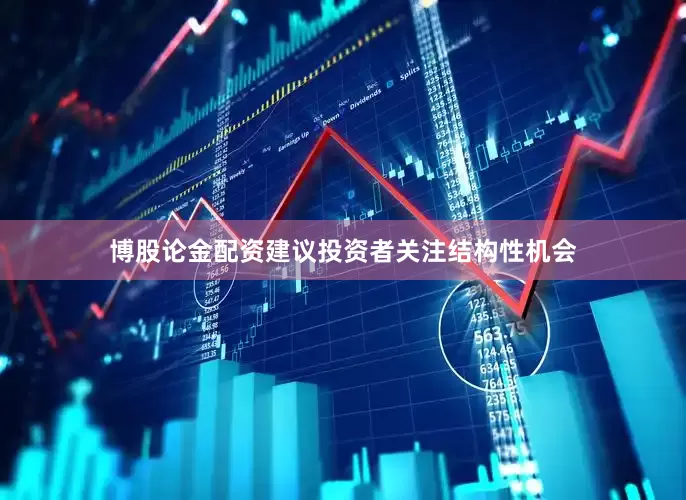 博股论金配资建议投资者关注结构性机会