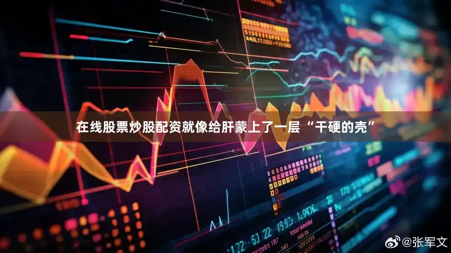 在线股票炒股配资就像给肝蒙上了一层 “干硬的壳”