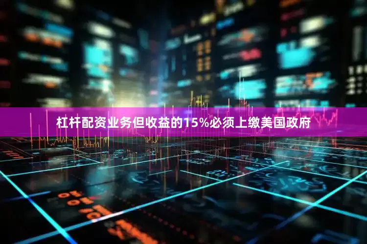 杠杆配资业务但收益的15%必须上缴美国政府