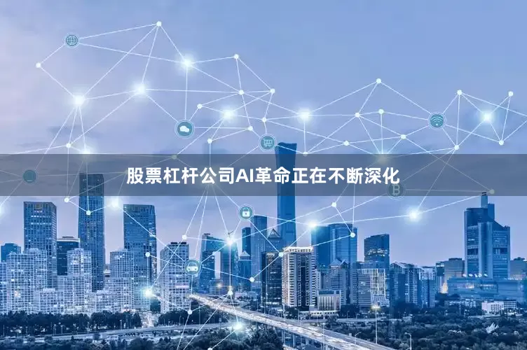 股票杠杆公司AI革命正在不断深化