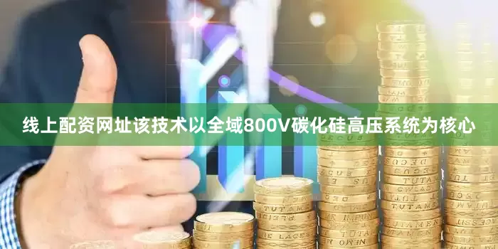 线上配资网址该技术以全域800V碳化硅高压系统为核心
