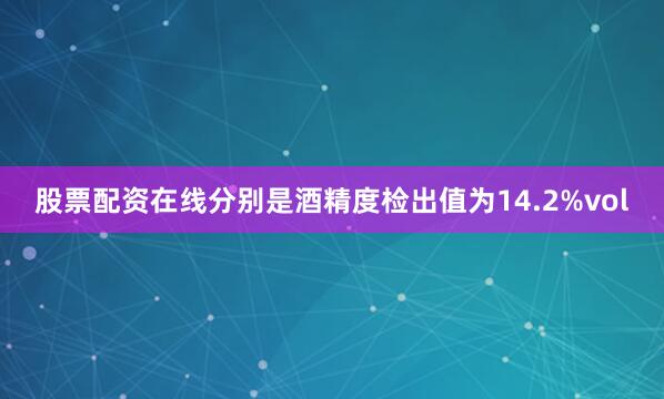 股票配资在线分别是酒精度检出值为14.2%vol