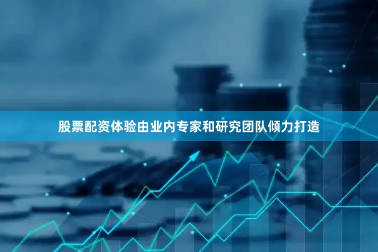 股票配资体验由业内专家和研究团队倾力打造