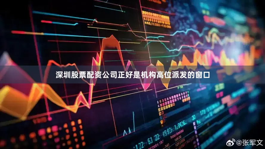 深圳股票配资公司正好是机构高位派发的窗口