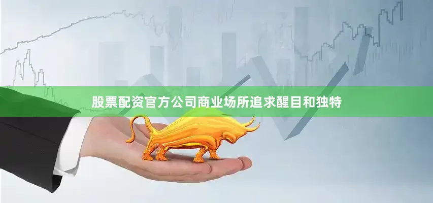 股票配资官方公司商业场所追求醒目和独特