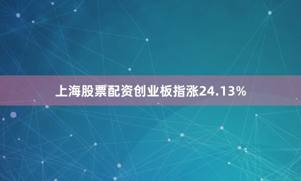 上海股票配资创业板指涨24.13%