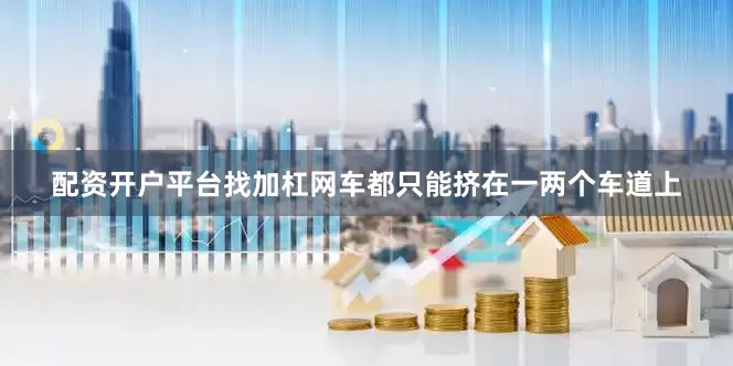配资开户平台找加杠网车都只能挤在一两个车道上