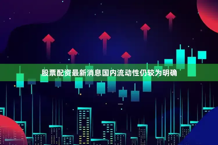 股票配资最新消息国内流动性仍较为明确