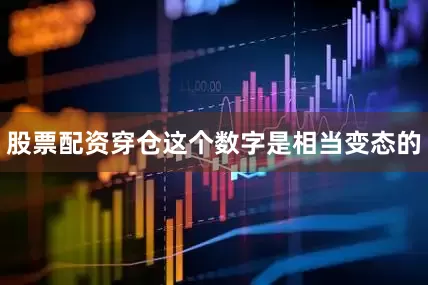 股票配资穿仓这个数字是相当变态的